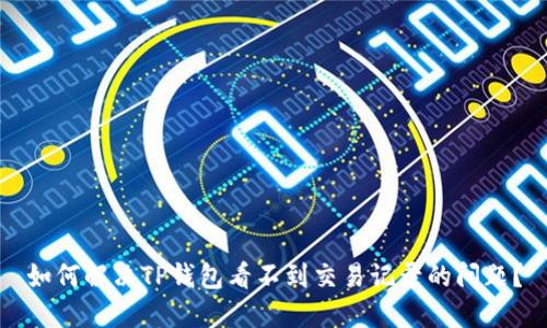 如何解决TP钱包看不到交易记录的问题?