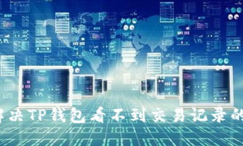 如何解决TP钱包看不到交易记录的问题?