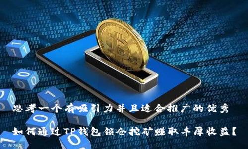 思考一个有吸引力并且适合推广的优秀
如何通过TP钱包锁仓挖矿赚取丰厚收益?