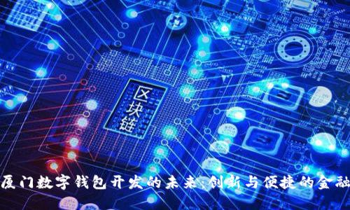 探索厦门数字钱包开发的未来：创新与便捷的金融方案