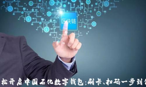 
轻松开启中国石化数字钱包：刷卡、扫码一步到位!