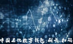 轻松开启中国石化数字钱包：刷卡、扫码一步到