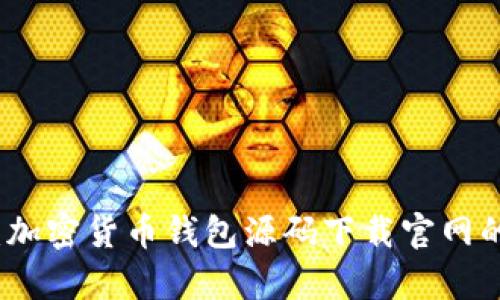 : 全面解析:加密货币钱包源码下载官网的选择与使用