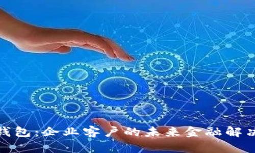 数字钱包：企业客户的未来金融解决方案