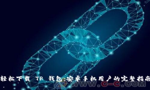 轻松下载 TP 钱包：安卓手机用户的完整指南