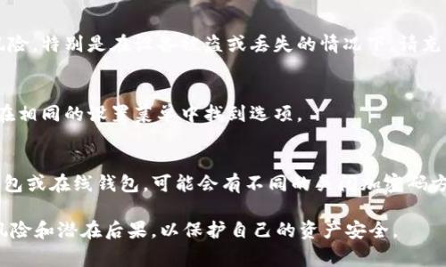 要关闭钱包的加密码锁屏，通常需要遵循一些步骤。以下是一个通用的指导步骤，具体可能因钱包类型和品牌而异。

### 关闭钱包加密码锁屏的步骤

1. **打开钱包应用**：
   - 找到并打开你的钱包应用程序。

2. **进入设置**：
   - 在应用界面中，寻找设置或个人账户选项。这个选项通常在个人信息旁边，可能有一个齿轮图标。

3. **找到安全或隐私设置**：
   - 在设置菜单中，查找与安全性或隐私相关的选项。在这个模块里，通常会有锁定屏幕或者加密设置。

4. **关闭密码保护**：
   - 找到“锁定屏幕”或“加密码”选项，根据提示选择关闭或禁用这个功能。系统可能会要求你输入当前的密码以确认你的身份。

5. **确认更改**：
   - 关闭密码保护后，系统可能会提示你确认更改。确保你仔细阅读提示信息，了解可能的安全风险。

6. **重启应用**：
   - 有些应用在更改设置后需要重启，关闭后重新打开钱包应用，以确保设置成功。

### 注意事项

- **安全性**：
  - 关闭锁屏密码可能会使你的账户面临风险，特别是在设备被盗或丢失的情况下。请充分评估安全性后再做决定。

- **恢复设置**：
  - 如果你想重新启用密码保护，通常可以在相同的设置菜单中找到选项。

- **不同平台差异**：
  - 不同类型的钱包，例如移动钱包、硬件钱包或在线钱包，可能会有不同的关闭加密码方法。请根据你所用钱包的具体情况进行调整。

在关闭密码锁定功能之前，确保你理解相关风险和潜在后果，以保护自己的资产安全。