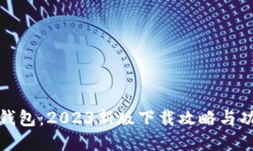 探索TP钱包：2023新版下载攻略与功能详解