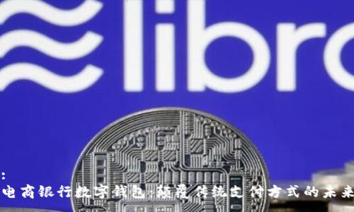 :
电商银行数字钱包：颠覆传统支付方式的未来