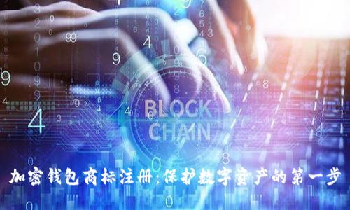 加密钱包商标注册：保护数字资产的第一步