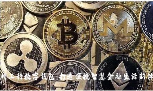 福州工行数字钱包：打造便捷智慧金融生活新体验