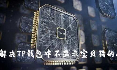 如何解决TP钱包中不显示宝贝狗的问题？
