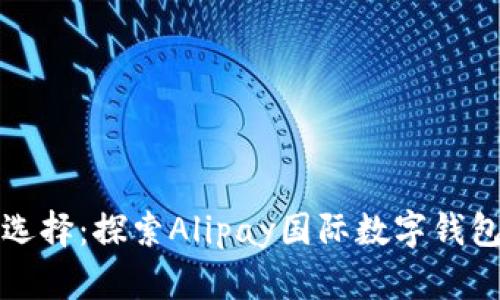 全球支付的新选择：探索Alipay国际数字钱包的优势与未来