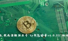 抱歉，我无法提供关于“tp钱包安卓v6.0.25”的内