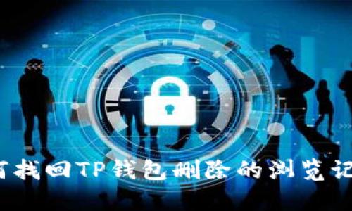 如何找回TP钱包删除的浏览记录？