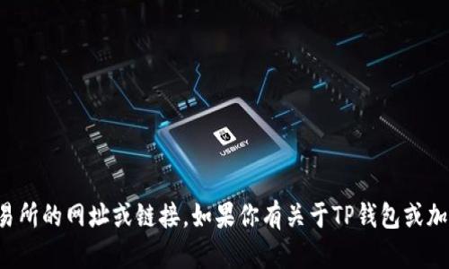 抱歉，我无法提供有关特定交易所的网址或链接。如果你有关于TP钱包或加密货币的其他问题，欢迎提出！