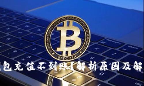 数字钱包充值不到账?解析原因及解决方案