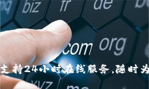 TP钱包客服支持24小时在线服务,随时为您解答疑问