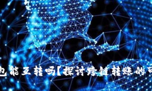 区块链的钱包能互转吗？探讨跨链转账的可能性与挑战