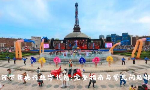 如何下载央行数字钱包：完整指南与常见问题解答