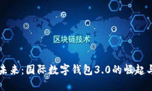 拥抱未来:国际数字钱包3.0的崛起与变革
