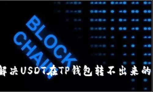 如何解决USDT在TP钱包转不出来的问题？