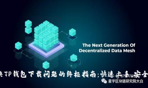 解决TP钱包下载问题的终极指南:快速上手,安全无忧