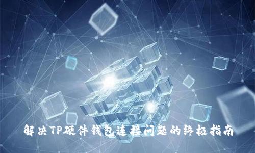 解决TP硬件钱包连接问题的终极指南