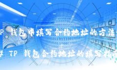 在 TP 钱包中填写合约地址的方法如下：### TP 钱包