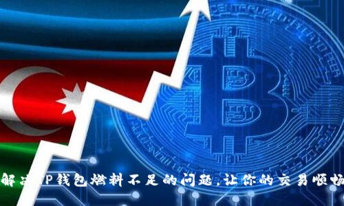 如何解决TP钱包燃料不足的问题，让你的交易顺畅进行