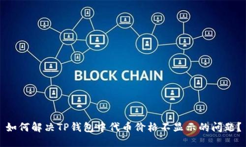 如何解决TP钱包中代币价格不显示的问题？