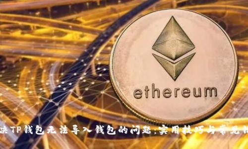 如何解决TP钱包无法导入钱包的问题:实用技巧与常见错误分析