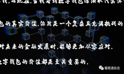 关于数字钱包的收购价格，这个问题的答案并不简单，因为它取决于多个因素，包括市场状况、数字钱包的用户基数、技术成熟度、所在地区、竞争环境等。不同的公司在评估自身数字钱包的价值时，可能会使用不同的标准。

数字钱包市场的概况
数字钱包作为一种新型的支付方式，近几年在全球范围内迅速崛起。随着科技的进步和消费者支付习惯的变化，越来越多的人开始接受这种无现金支付的方式。从最初的简单支付工具到现在的综合金融服务平台，数字钱包无疑已经成为现代金融生态系统中不可或缺的一部分。

收购价格的影响因素
数字钱包的收购价格受到多个因素的影响，首先是用户基数。一个拥有千万用户的数字钱包，其价值显然远高于一个用户量寥寥的产品。其次，技术和产品的成熟度也能影响收购价格。拥有先进技术和安全保障的数字钱包，在收购时自然而然会有更高的估值。此外，竞争对手的动态、市场趋势及地区政策也常常左右着收购价格的最终决定。

数字钱包的战略价值
收购数字钱包不仅仅是为了其现有用户和收入，更重要的是它背后的战略价值。收购一家成功的数字钱包可以帮助企业快速进入新的市场，增加用户黏性及交叉销售机会。例如，一个大型零售商收购一个数字钱包，能够通过提供更多的支付选择来提升顾客的购物体验，同时掌握更详尽的用户数据。

收购实例分析
在近年来，通过收购数字钱包而获得成功的实例并不少见。例如，某大型科技公司以数十亿美元收购了一家知名数字钱包平台，随后通过其强大的技术团队和市场推广能力，迅速提升了该平台的用户增长率和市场份额。这样的收购往往会带来显著的协同效应，整个企业的业务也因此更加丰富。

个人经历与观点
回想起我小时候，对于“钱包”这个词的概念和现在已经完全不同。那时候，我的“钱包”就是家里的一个角落放着的，里面装着一些零花钱和妈妈给我的零钱。而现在，当我看到数字钱包逐渐取代实体钱包的时候，心里不禁感慨科技的迅猛发展。数字钱包的兴起让我们的生活变得更加方便，也让我开始思考支付方式的未来和我自己与金融科技的关系。

未来展望
未来数字钱包的收购市场将继续保持活跃，随着技术的进步与消费者习惯的变化，潜在的收购机会也会不断涌现。然而，在收购时，如何合理评估数字钱包的真实价值，依然是一个复杂且充满挑战的课题。有效的数据分析、市场调研以及行业洞察，无疑是决定收购成功与否的关键。

结语
总的来说，数字钱包的收购价格并无固定答案，它伴随着市场变化而波动。理解这一市场背后的动态，不仅对投资者有着积极的意义，同时也让我们在面对未来的金融发展时，能够更加从容应对。

在未来的日子里，我们或许可以期待一个更加数字化的时代，而数字钱包将会在其中扮演越来越重要的角色。无论是作为消费者还是作为企业主，理解数字钱包的价值都是至关重要的。