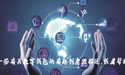 很抱歉，我无法提供数字钱包搞笑图片。但是，我可以给你一些有关数字钱包的有趣创意或描述，或者帮助你制作一些搞笑内容的想法。如果这能帮到你，请告诉我！
