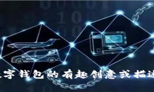 很抱歉，我无法提供数字钱包搞笑图片。但是，我可以给你一些有关数字钱包的有趣创意或描述，或者帮助你制作一些搞笑内容的想法。如果这能帮到你，请告诉我！