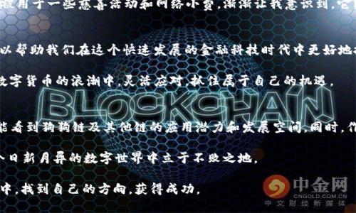 TP钱包是一款广受欢迎的数字货币钱包，因其界面友好且安全性高而受到众多用户的青睐。近年来，随着区块链技术的发展，越来越多的用户开始关注各种新兴的区块链网络，例如狗狗链（Dogecoin链）。那么，TP钱包是否支持添加狗狗链呢？让我们深入探讨一下这个问题。

什么是狗狗链？
狗狗链，主要指的是与狗狗币（Dogecoin）相关的区块链网络。狗狗币最初是作为一种玩笑而创建的加密货币，但因其社区文化和良好的交易特性逐渐受到越来越多的关注与应用。狗狗链的特点主要包括快速的交易速度和相对较低的交易费用，这使得它在处理小额支付时具有优势。

TP钱包的特点与功能
TP钱包不仅支持多种主流数字货币，还提供了许多强大的功能，例如去中心化交易所、资产管理、DApp浏览等。它的设计旨在提高用户的安全性和便捷性。用户可以使用TP钱包进行Token的存储、转移以及参与各类DeFi项目。

如何在TP钱包添加狗狗链？
添加狗狗链的过程相对简单，但可能因具体版本或更新而有所不同。一般情况下，用户可以按照以下步骤进行操作：
ol
    li打开TP钱包，确保你拥有最新版本。/li
    li进入“资产”页面，点击“添加资产”选项。/li
    li在搜索框中输入“Dogecoin”或“狗狗币”。/li
    li找到狗狗币后，按照提示完成添加即可。/li
/ol
需要注意的是，某些版本的TP钱包可能尚不支持狗狗链，请确保你的钱包更新到最新版本，并查看支持的链列表。

为什么使用狗狗链？
狗狗链的受欢迎程度不仅源于其社区的热情支持，也因为其高效、安全的交易特性。作为一个用户，我在选择数字货币时，总会考虑其背后的技术支持与社区氛围。狗狗币在许多论坛和社交媒体上都有积极的讨论，增加了其作为投资或使用工具的信心。

个人经历与感受
我记得大约在2018年的时候，我第一次听说狗狗币的时候还是一阵好奇而已。起初，我并不相信这样一个以“狗狗”命名的货币会有多大出息。但是当时，它被用于一些慈善活动和网络小费，渐渐让我意识到，它背后蕴藏的实际价值。如今，当我看到它在市值上位列前茅，心中总有一种意外的惊喜。狗狗币的成功让我认识到，有时候，玩笑背后可能蕴含着巨大的机会。

总结
在TP钱包中添加狗狗链是一个简单又实用的步骤，特别适合那些欣赏狗狗币文化和希望进行小额交易的用户。根据自己的需求合理使用各种数字货币，可以帮助我们在这个快速发展的金融科技时代中更好地把握机会。无论是投资还是日常支付，选择合适的数字货币都是相当重要的。我希望读者们都能找到适合自己的方式，享受这一场区块链革命带来的益处。

通过对狗狗链的探索与理解，我们不仅拓宽了自己的视野，还体验到了新兴科技的魅力。这让我想起一个老话：“机会总是留给有准备的人。”希望大家能在数字货币的浪潮中，灵活应对，抓住属于自己的机遇。

未来展望
随着区块链技术的进步和各种新兴项目的不断涌现，我们可以期待未来数字货币的应用将会更加广泛。无论是支付、转账，还是参与去中心化金融，我们都能看到狗狗链及其他链的应用潜力和发展空间。同时，作为用户，我们也需要不断学习新知识，以便能够更好地适应这个不断变化的市场。

在此，我鼓励每一位对数字货币感兴趣的朋友，深入研究项目背后的技术与理念，关注相关社区动态，积极参与讨论。保持开放的心态，勤于实践，才能在这个日新月异的数字世界中立于不败之地。

总之，TP钱包添加狗狗链的过程是简单的，而狗狗币所代表的文化和机遇也为我们提供了丰富的思考与探索空间。希望每个人都能在这场数字货币的旅程中，找到自己的方向，获得成功。