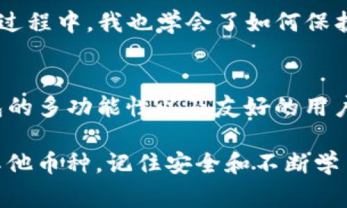 TP钱包（TokenPocket）是一款多链钱包，支持多种数字货币的存储和管理，其中也包括XRP（瑞波币）。如果你想知道如何在TP钱包中存储XRP币，以下是详细的步骤和一些注意事项。

什么是XRP币？
XRP是瑞波网络（Ripple Network）中用于价值转移的数字资产。它旨在提供快速、低成本的国际汇款服务，与其他加密货币相比，XRP交易确认的速度非常快，通常在几秒钟内完成。这使得它在金融机构和跨境支付领域都得到了广泛应用。

TP钱包简介
TP钱包是一款中国开发的多链钱包，支持BTC、ETH、EOS、XRP等多个主流数字货币。用户可以通过TP钱包方便地进行资产管理、交易和参与区块链项目。此外，TP钱包还提供去中心化交易所（DEX）的功能，用户可以直接在钱包内进行资产交易，极大地方便了用户的操作。

在TP钱包中存储XRP的步骤
如果你也像我小时候一样，对加密货币充满好奇，想要开启自己的数字资产之旅，以下是具体的操作步骤:

h41. 下载并安装TP钱包/h4
首先，你需要在手机应用商店（如App Store或者Google Play）中搜索并下载TP钱包。安装完成后，打开应用，按照指示创建一个新的钱包或导入已有的钱包。

h42. 创建或导入钱包/h4
如果你是新用户，点击“创建钱包”，按照说明设置密码并备份助记词。如果你已经有其他钱包，可以选择“导入钱包”，输入私钥或助记词即可。

h43. 添加XRP资产/h4
在钱包界面中，选择“资产”，点击“添加资产”。在搜索框中输入“XRP”，找到瑞波币后点击添加。如果你之前没有存过XRP，可能需要进行一些额外设置，如确认隐私政策等。

h44. 存入XRP/h4
添加成功后，你可以通过点击XRP图标查看地址。在弹出的界面中，会显示你的XRP充值地址。复制这个地址，前往你之前存放XRP的交易所或者其他钱包，进行转账。注意确保地址的准确，以免造成资金损失。

h45. 等待确认/h4
一般来说，XRP的转账确认速度较快，通常几分钟内就能看到余额更新。你可以在TP钱包中及时查看资产变化。

存储XRP的注意事项
在使用TP钱包存储XRP时，有几个注意事项，这些也是我在使用过程中总结出来的经验:

h41. 备份助记词/h4
无论你是新用户还是老手，备份助记词都是重中之重。助记词是你找回钱包的重要凭证，如若丢失，将无法找回资产。我在初次使用钱包时，曾因为未妥善保管助记词而面对资产丢失的风险，因此特别提醒每位用户重视这一点。

h42. 确保网络安全/h4
使用TP钱包时，一定要确保网络安全，避免在公共Wi-Fi环境下操作。尽量选择安全的网络进行交易，保护个人隐私和资金安全。

h43. 定期更新钱包/h4
TP钱包会不定期发布更新版本，包含安全性和功能改善。保持软件的最新版本，有助于确保你的资产安全，也能享受更好的用户体验。

个人经历分享
我第一次接触加密货币是在大学时期，那时我的朋友们都在讨论比特币和以太坊。我也被他们的热情感染，便尝试着投资一些小额资金。在那个阶段，我不断学习关于不同数字货币的知识，也试着使用各种钱包。最开始的几次转账，我因为操作不当，导致了资金的一次次“错转”。这样的经历虽然有些痛苦，但让我更加熟悉了数字货币的特性和钱包的使用方法。

后来，当我了解到TP钱包的多链支持和去中心化交易的功能，我立即决定尝试。在我投资XRP的时候，是TP钱包让我感受到存储数字资产的体验变得如此简单。在这个过程中，我也学会了如何保护我的资产，每次使用钱包的时候，都忍不住回想起自己初次接触时的忐忑与兴奋，那是一段美好的时光。

总结
TP钱包为用户提供了一个便捷且安全的渠道来存储和管理XRP币。通过简单的操作流程，你可以轻松实现XRP的存储与转账。无论你是炒币新手还是资深玩家，TP钱包的多功能性以及友好的用户界面，都能为你带来良好的使用体验。

当然，加密数字货币的世界充满了波折和挑战，但我相信，只要我们保持学习的态度，谨慎操作，就一定能在这个新兴的领域中找到属于自己的位置。无论是XRP还是其他币种，记住安全和不断学习是我们在这条路上最重要的法则。