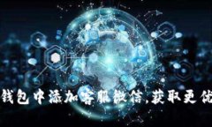 如何在TP钱包中添加客服微信，获取更优质的服务