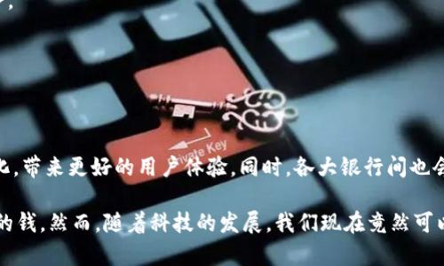在当今快速发展的数字金融时代，越来越多的银行开始提供数字钱包服务，以满足客户对便捷、安全的支付体验的需求。以下是一些开通数字钱包服务的主要银行和相关介绍：

1. 支付宝与各大银行的合作
虽然支付宝并不是一家银行，但它与多家银行进行了紧密合作，使得用户可以通过支付宝进行银行业务。例如，中国工商银行、中国建设银行和中国农业银行等都可以通过支付宝进行快捷支付和转账。这种合作使得传统银行能够与数字支付平台结合，提高用户体验。

2. 中国建设银行
中国建设银行推出了“建行钱包”服务。用户可以通过建行钱包进行日常消费、线上购买、账户管理等多种操作。此外，建行还提供了具有丰富功能的APP，使得用户能够方便地管理个人财务，并实现资金的快速转移。

3. 招商银行
招商银行的“掌上银行”APP中集成了数字钱包功能，用户不仅可以进行支付，还能享受到理财、贷款等多种金融服务。招商银行通过持续创新，为用户提供了更加个性化和便捷的金融服务体验。

4. 中国银行
中国银行的“中银智慧钱包”致力于为用户提供全方位的数字金融服务，包括在线支付、资金管理和个人理财等。通过应用程序，用户可以实现一键支付，降低交易时间和成本。

5. 交通银行
交通银行同样推出了数字钱包应用，用户可以便捷地进行线上支付、转账，并享受银行提供的其他金融服务。对于年轻用户而言，交通银行的数字钱包更强调了社交功能与用户互动。

6. 兴业银行
兴业银行的“兴业智联钱包”旨在为用户提供更加智能化的支付体验。它不仅支持传统的支付功能，还融入了各种生活服务，如购票、购物优惠等康体体验，极大地方便了用户的生活。

7. 渤海银行
作为一家较小但积极发展的银行，渤海银行也在数字支付领域走出了重要一步。渤海银行的数字钱包支持多种支付渠道，尤其对地方企业和居民来说，增强了金融服务的可达性。

8. 中信银行
中信银行同样推出了数字钱包服务，用户可以方便地进行电子支付、订单管理等。中信银行强调金融科技的创新，力求提供更安全更高效的金融服务。

9. 民生银行
民生银行的“民生钱包”具有多样化的功能，除了支付外，还有理财经管、信用卡还款等服务，帮助用户更全面地管理个人财务。

10. 总结与未来展望
数字钱包的发展不仅方便了消费者的支付体验，也推动了银行在金融科技领域的创新。未来，随着5G和人工智能技术的发展，数字钱包将更为智能化，带来更好的用户体验。同时，各大银行间也会加大对数字钱包的推广，以吸引更多的用户。无论是大银行还是小银行，都在努力适应这一变化，展现了传统金融机构在数字时代的韧性与灵活性。

在了解这些银行的数字钱包服务时，我不禁想起小时候的某些经历。那时候，现金是唯一的支付方式，去商店买东西时，总是要小心翼翼地数着手里的钱。然而，随着科技的发展，我们现在竟然可以使用手机轻松付款，这种变化真的是不可思议。回首过去，我常常感慨科技带来的便利，期待未来数字金融能够带来更多惊喜。