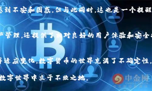 在讨论“TP钱包怎么下架了”这个话题之前，我们需要先了解TP钱包的背景和功能，以及它在区块链和数字货币领域的地位。

什么是TP钱包？
TP钱包（TokenPocket）是一款广受欢迎的数字资产钱包，支持多种区块链资产的管理和交易。用户可以在TP钱包内安全存储、管理和交易各种虚拟货币，如以太坊（ETH）、比特币（BTC）、币安链（BSC）等，以及相关的去中心化应用（DApp）。此外，TP钱包提供了方便的用户界面，使得新手用户也能轻松上手，逐步了解数字资产的世界。

为什么TP钱包会下架？
TP钱包的下架可能与多个因素有关，例如监管政策变化、技术安全问题、团队决策等。近年来，随着数字货币的飞速发展，各国对于数字资产的监管也在不断加强。对于某些钱包或交易平台，如果无法满足当地法律法规的要求，可能面临被迫下架的风险。

监管政策的影响
过去几年间，各国政府对数字货币的监管政策逐渐趋严，特别是在监管框架尚不完善的情况下，许多钱包和交易所都被迫调整其运营策略。例如，在中国，政府对加密货币的态度一直比较谨慎，甚至出台了一系列打压行为，要求某些交易平台和钱包停止业务。如果TP钱包在某一地区无法符合监管要求，那么它的服务就可能临时或永久性停止。

技术安全问题
另外一个可能的原因是技术安全问题。例如，如果TP钱包在进行安全更新时遇到严重漏洞，或是遭遇大规模黑客攻击，那么为了用户资产的安全，TP钱包可能会选择停止服务。此外，技术团队的技术更新和产品迭代也可能导致暂时下架，以便进行更多测试和修复。

团队决策
有时，产品的下架并不是基于外部因素，而是团队自身的业务决策。有些团队可能会把重心转向其他更具前景的项目，或是进行战略重组。在这种情况下，TP钱包可能会选择下架，专注于其他盈利和创新的方向。这也反映了区块链领域快速变化的特性，尤其是在新技术和新理念层出不穷之际。

用户的反应与适应
当我听说TP钱包下架的消息时，心里感到一丝不安。毕竟这款钱包陪伴我度过了许多数字货币的探索时光。作为一名普通用户，我曾在TP钱包中保存过自己的第一笔数字货币，那时候我对区块链的概念还不够深入，只是好奇于这个“新世界”。

在得知TP钱包下架的瞬间，很多用户可能会感到失落，因为这意味着他们必须寻找代替方案。我们曾经依赖的工具，如今变得遥不可及，难免会让人感到不安和困惑。但与此同时，这也是一个提醒，技术的迭代总是伴随着变化，我们必须学会适应这一切。

寻找替代方案
面对TP钱包的下架，我们该如何选择呢？首先，可以考虑使用其它知名的钱包，如MetaMask、Coinbase Wallet等。这些钱包不仅支持广泛的加密资产管理，还提供了相对良好的用户体验和安全措施。当然，在选择替代钱包时，用户仍需关注其安全性和监管合规性，确保资产的安全。

总结
TP钱包的下架是一个复杂而多元的话题，涉及监管、技术、安全和团队决策等多方面的因素。无论下架的原因是什么，我们都要以开放的心态去面对并适应变化。数字货币的世界充满了不确定性，但正是这种不断的创新和调整，让这个领域一直充满活力。

在此过程中，作为普通用户的我们，也要时刻保持对新技术、新产品的关注，不断提高自身的信息素养与适应能力。只有这样，才能在这片充满机遇的数字世界中立于不败之地。