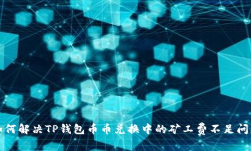 如何解决TP钱包币币兑换中的矿工费不足问题