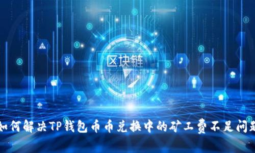 如何解决TP钱包币币兑换中的矿工费不足问题